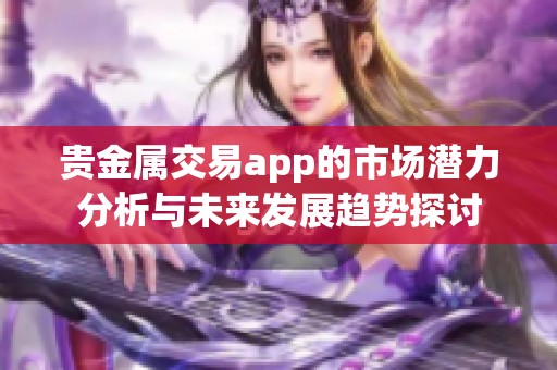 贵金属交易app的市场潜力分析与未来发展趋势探讨