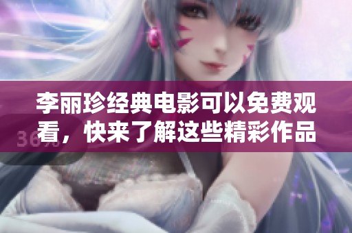 李丽珍经典电影可以免费观看，快来了解这些精彩作品吧