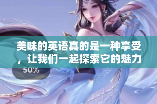 美味的英语真的是一种享受，让我们一起探索它的魅力吧