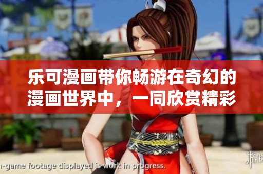 乐可漫画带你畅游在奇幻的漫画世界中，一同欣赏精彩的故事与角色。