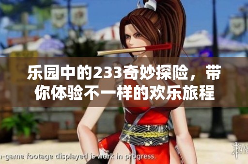 乐园中的233奇妙探险，带你体验不一样的欢乐旅程