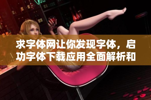 求字体网让你发现字体，启功字体下载应用全面解析和分类字体下载信息