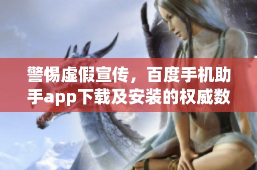 警惕虚假宣传，百度手机助手app下载及安装的权威数据解答在此提供