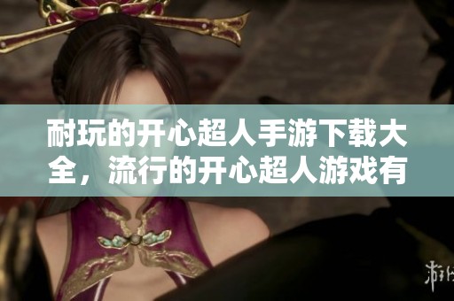 耐玩的开心超人手游下载大全，流行的开心超人游戏有没有呢