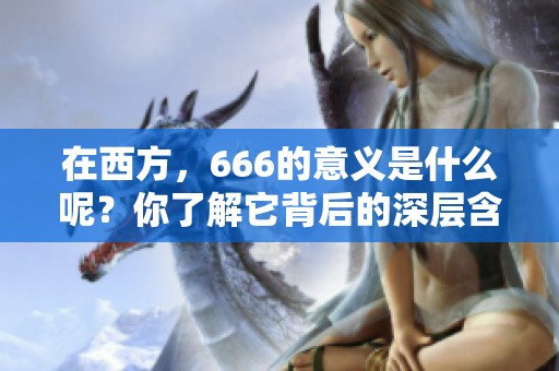 在西方，666的意义是什么呢？你了解它背后的深层含义吗？