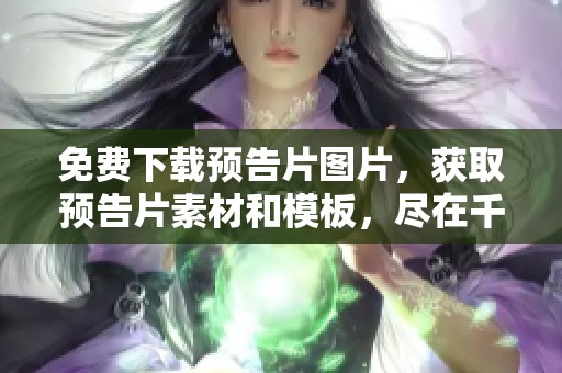 免费下载预告片图片，获取预告片素材和模板，尽在千图网