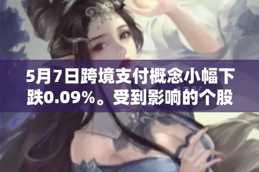 5月7日跨境支付概念小幅下跌0.09%。受到影响的个股有四方精创和拉卡拉。