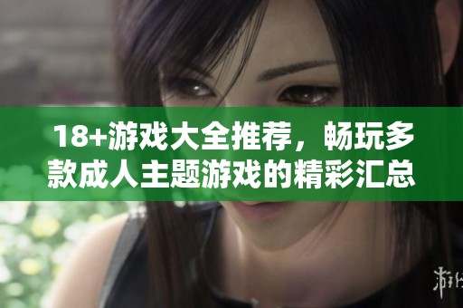 18+游戏大全推荐，畅玩多款**主题游戏的精彩汇总