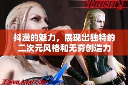 抖漫的魅力，展现出独特的二次元风格和无穷创造力