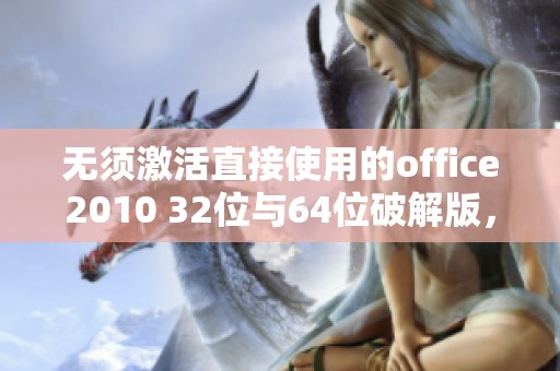 无须激活直接使用的office2010 32位与64位破解版，另有office201等你来体验
