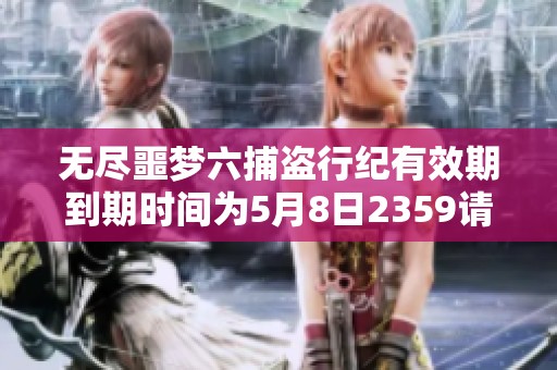 无尽噩梦六捕盗行纪有效期到期时间为5月8日2359请及时关注