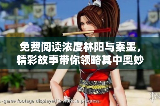 免费阅读浓度林阳与秦墨，精彩故事带你领略其中奥妙