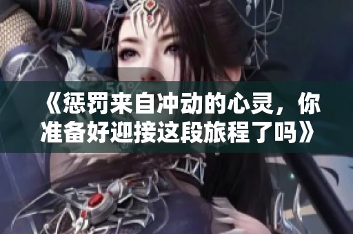 《惩罚来自冲动的心灵，你准备好迎接这段旅程了吗》