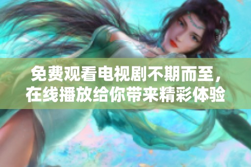 免费观看电视剧不期而至，在线播放给你带来精彩体验