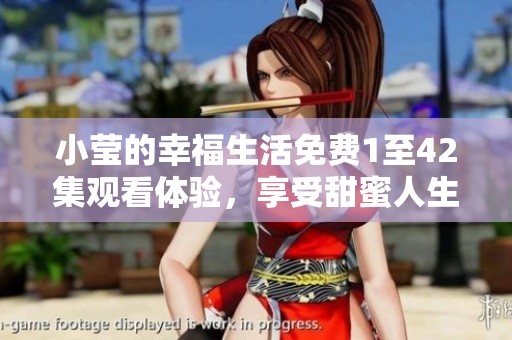小莹的幸福生活免费1至42集观看体验，享受甜蜜人生的每一个瞬间