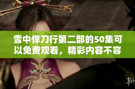 雪中悍刀行第二部的50集可以免费观看，精彩内容不容错过