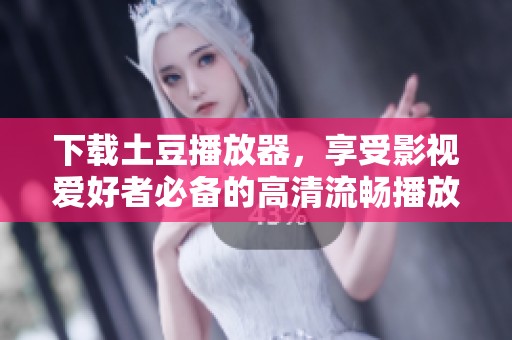 下载土豆播放器，享受影视爱好者必备的高清流畅播放体验。