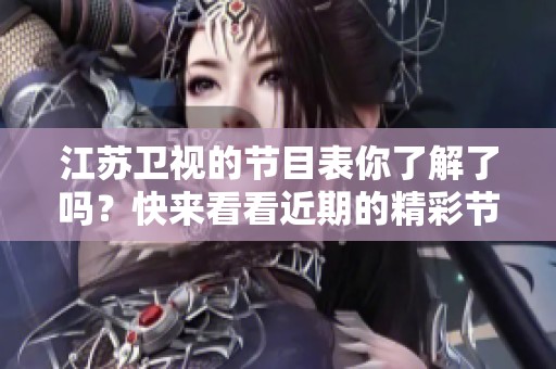 江苏卫视的节目表你了解了吗？快来看看近期的精彩节目安排吧！