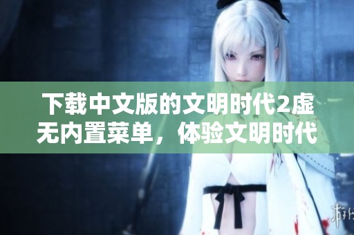 下载中文版的文明时代2虚无内置菜单，体验文明时代2虚无内置菜单的乐趣