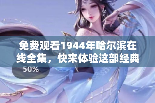 免费观看1944年哈尔滨在线全集，快来体验这部经典影片的魅力吧