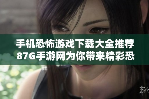 手机恐怖游戏下载大全推荐 87G手游网为你带来精彩恐怖游戏体验