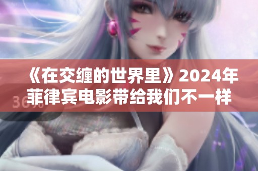 《在交缠的世界里》2024年菲律宾电影带给我们不一样的体验与思考