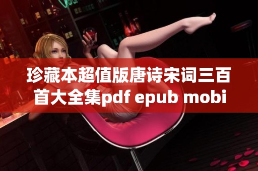 珍藏本超值版唐诗宋词三百首大全集pdf epub mobi重磅来袭，诗词爱好者不可错过