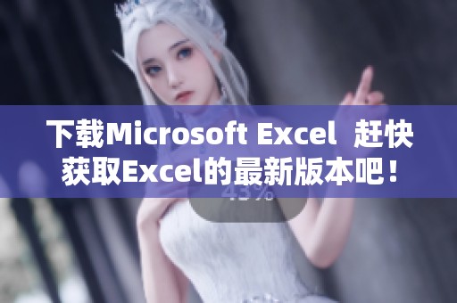 下载Microsoft Excel  赶快获取Excel的最新版本吧！