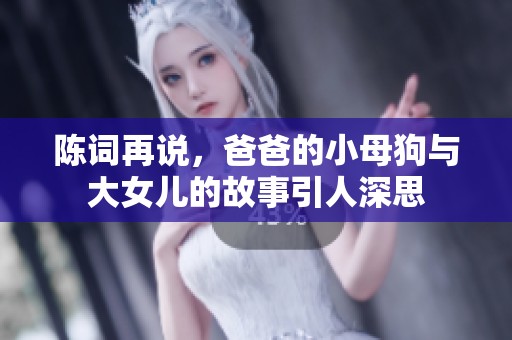 陈词再说，爸爸的小母狗与大女儿的故事引人深思