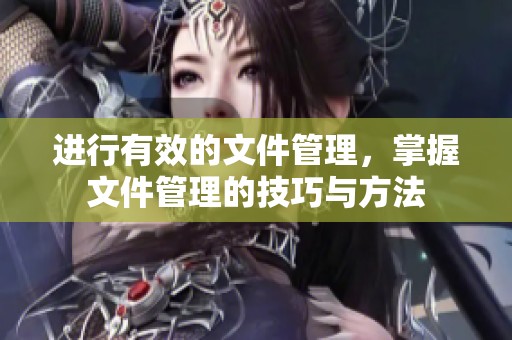 进行有效的文件管理，掌握文件管理的技巧与方法
