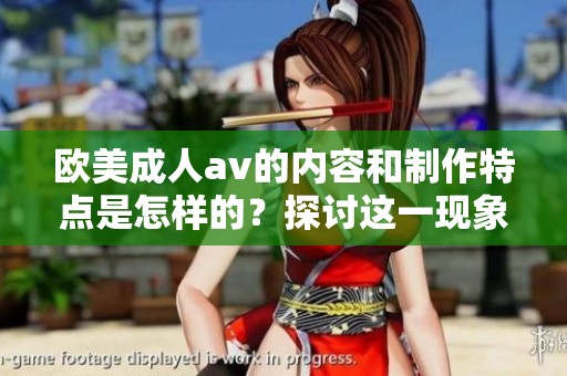 欧美****的内容和制作特点是怎样的？探讨这一现象的背后影响力。