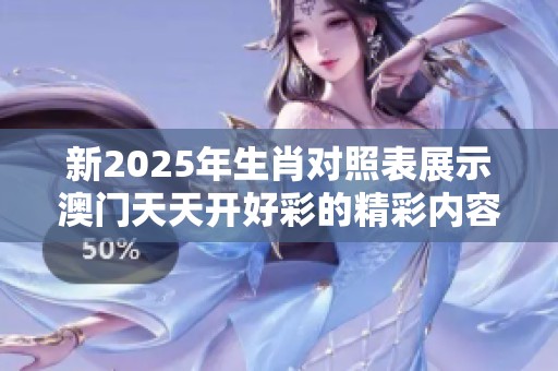 新2025年生肖对照表展示**天天开好彩的精彩内容