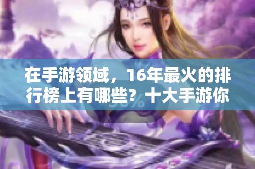 在手游领域，16年最火的排行榜上有哪些？十大手游你知道吗