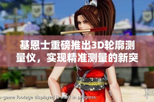 基恩士重磅推出3D轮廓测量仪，实现精准测量的新突破