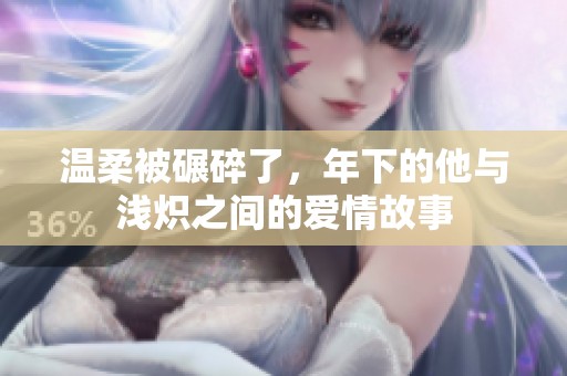 温柔被碾碎了，年下的他与浅炽之间的爱情故事