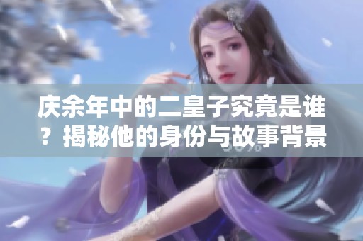 庆余年中的二皇子究竟是谁？揭秘他的身份与故事背景