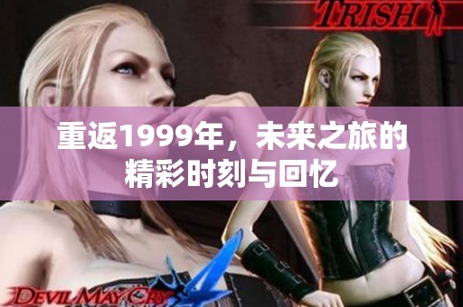 重返1999年，未来之旅的精彩时刻与回忆