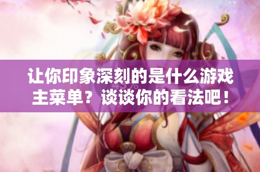 让你印象深刻的是什么游戏主菜单？谈谈你的看法吧！