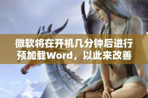 微软将在开机几分钟后进行预加载Word，以此来改善Word的使用体验