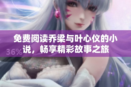 免费阅读乔梁与叶心仪的小说，畅享精彩故事之旅
