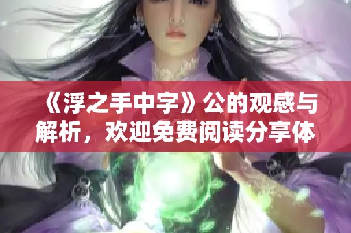 《浮之手中字》公的观感与解析，欢迎免费阅读分享体验