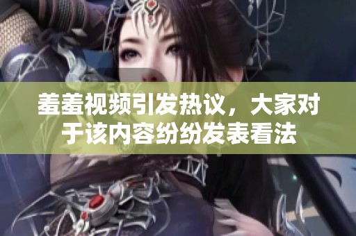 羞羞视频引发热议，大家对于该内容纷纷发表看法