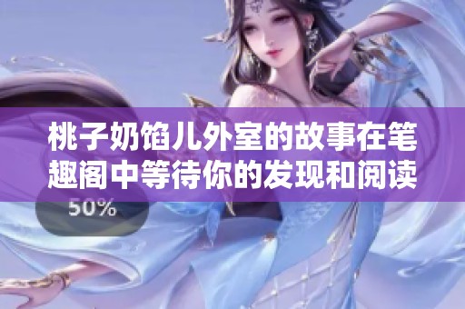 桃子奶馅儿外室的故事在笔趣阁中等待你的发现和阅读