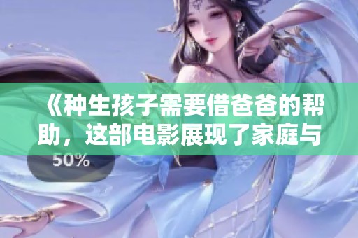 《种生孩子需要借爸爸的帮助，这部电影展现了家庭与生命的奇妙交织》