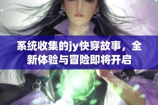 系统收集的jy快穿故事，全新体验与冒险即将开启