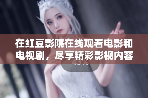 在红豆影院在线观看电影和电视剧，尽享精彩影视内容的乐趣