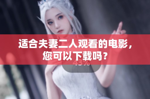 适合夫妻二人观看的电影，您可以下载吗？