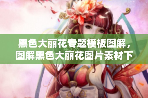 黑色大丽花专题模板图解，图解黑色大丽花图片素材下载尽在我图网