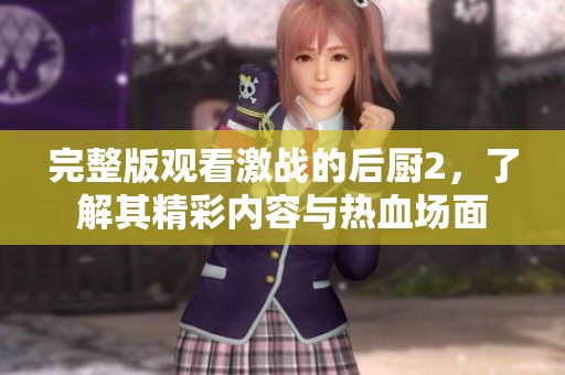 完整版观看激战的后厨2，了解其精彩内容与热血场面