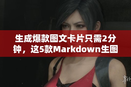 生成爆款图文卡片只需2分钟，这5款Markdown生图神器真是王炸
